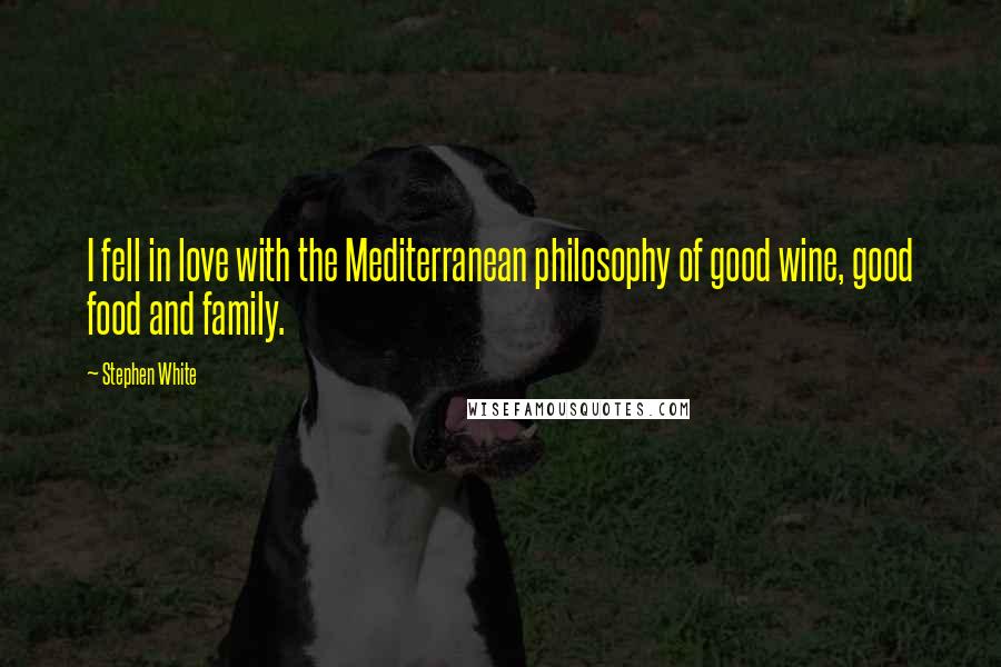 Stephen White Quotes: I fell in love with the Mediterranean philosophy of good wine, good food and family.
