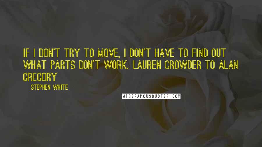 Stephen White Quotes: If I don't try to move, I don't have to find out what parts don't work. Lauren Crowder to Alan Gregory