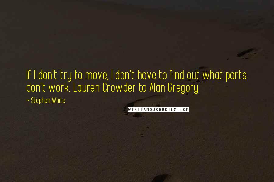 Stephen White Quotes: If I don't try to move, I don't have to find out what parts don't work. Lauren Crowder to Alan Gregory