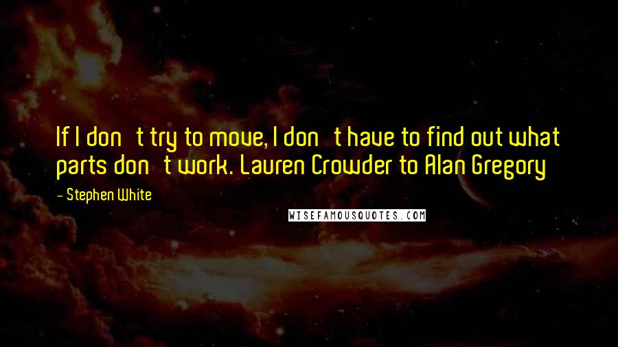 Stephen White Quotes: If I don't try to move, I don't have to find out what parts don't work. Lauren Crowder to Alan Gregory