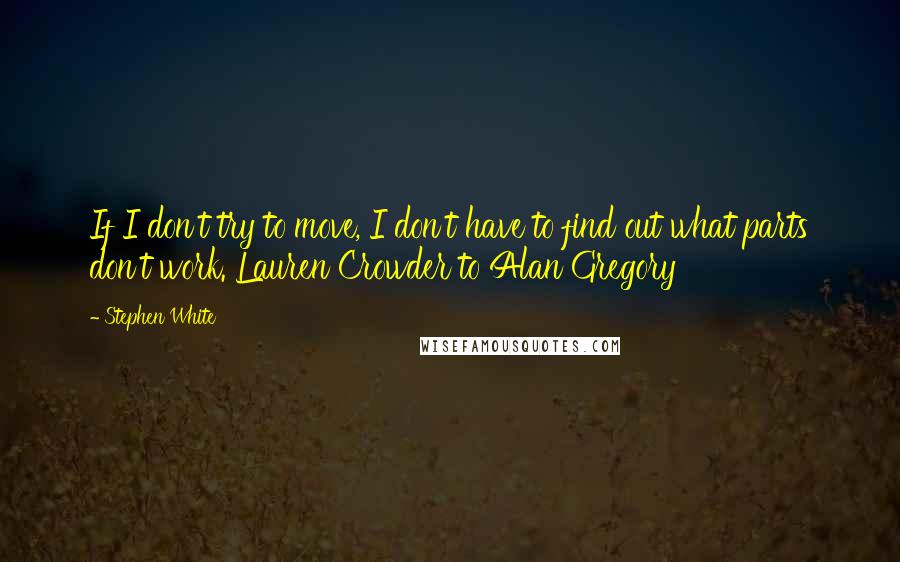 Stephen White Quotes: If I don't try to move, I don't have to find out what parts don't work. Lauren Crowder to Alan Gregory