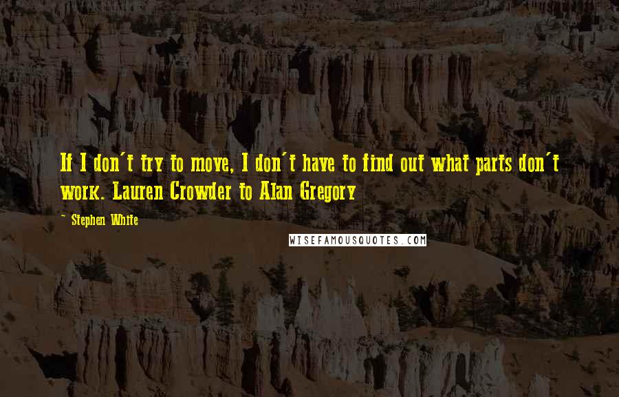 Stephen White Quotes: If I don't try to move, I don't have to find out what parts don't work. Lauren Crowder to Alan Gregory