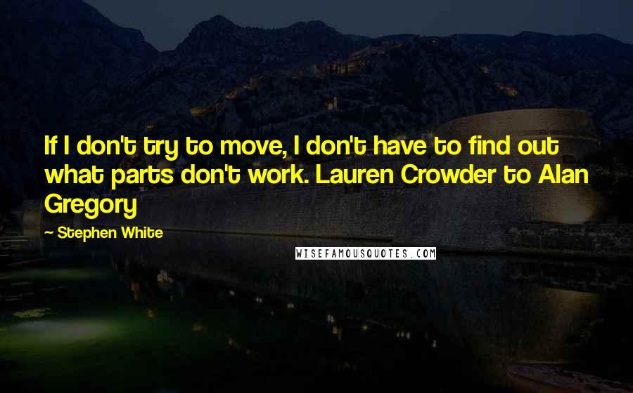 Stephen White Quotes: If I don't try to move, I don't have to find out what parts don't work. Lauren Crowder to Alan Gregory