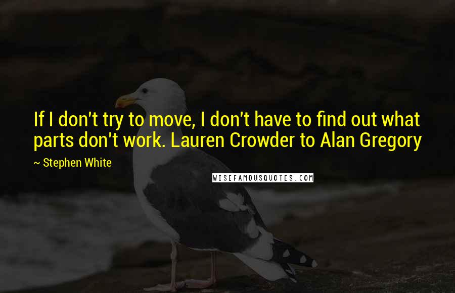 Stephen White Quotes: If I don't try to move, I don't have to find out what parts don't work. Lauren Crowder to Alan Gregory