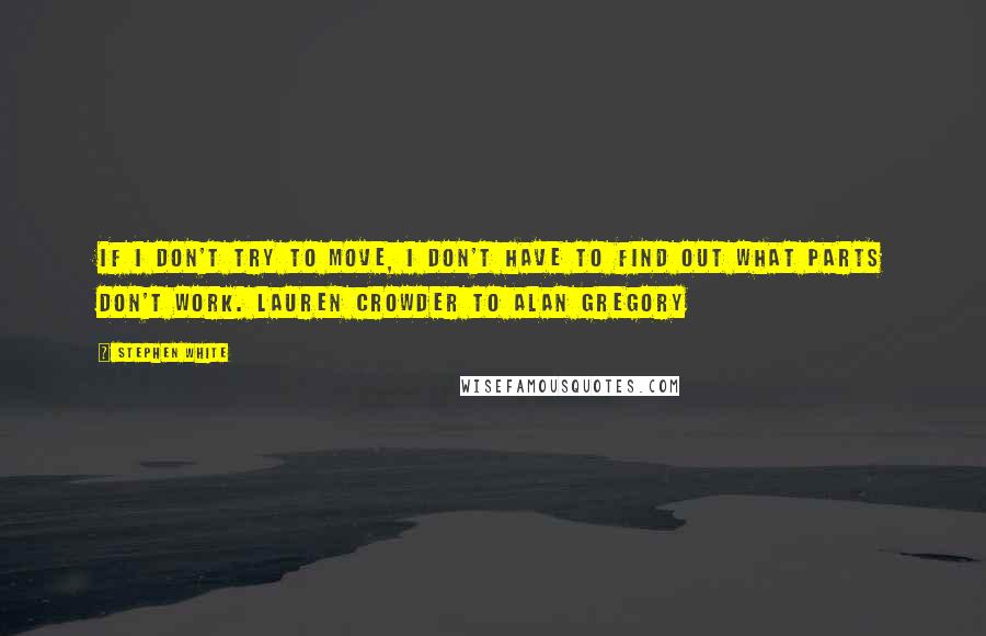 Stephen White Quotes: If I don't try to move, I don't have to find out what parts don't work. Lauren Crowder to Alan Gregory