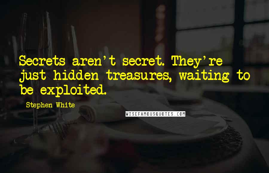 Stephen White Quotes: Secrets aren't secret. They're just hidden treasures, waiting to be exploited.