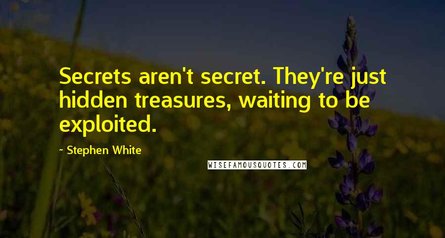 Stephen White Quotes: Secrets aren't secret. They're just hidden treasures, waiting to be exploited.