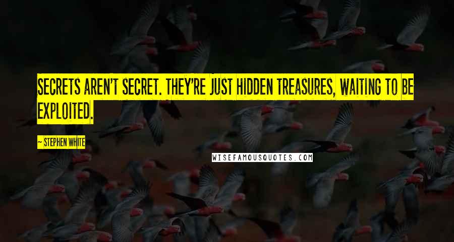 Stephen White Quotes: Secrets aren't secret. They're just hidden treasures, waiting to be exploited.