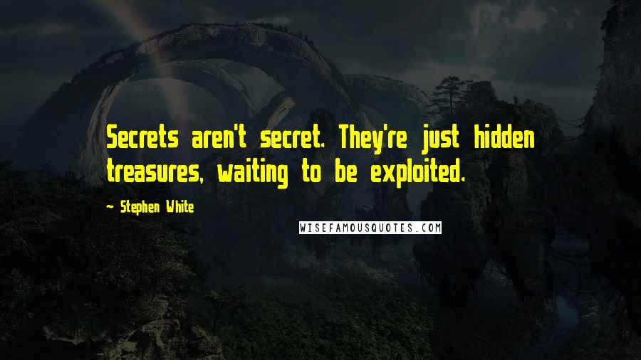 Stephen White Quotes: Secrets aren't secret. They're just hidden treasures, waiting to be exploited.