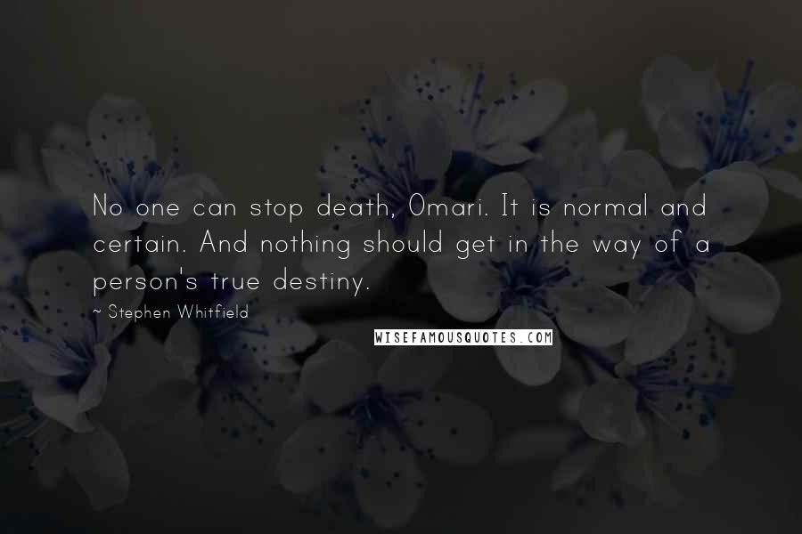 Stephen Whitfield Quotes: No one can stop death, Omari. It is normal and certain. And nothing should get in the way of a person's true destiny.