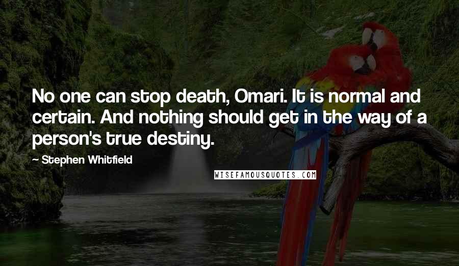 Stephen Whitfield Quotes: No one can stop death, Omari. It is normal and certain. And nothing should get in the way of a person's true destiny.