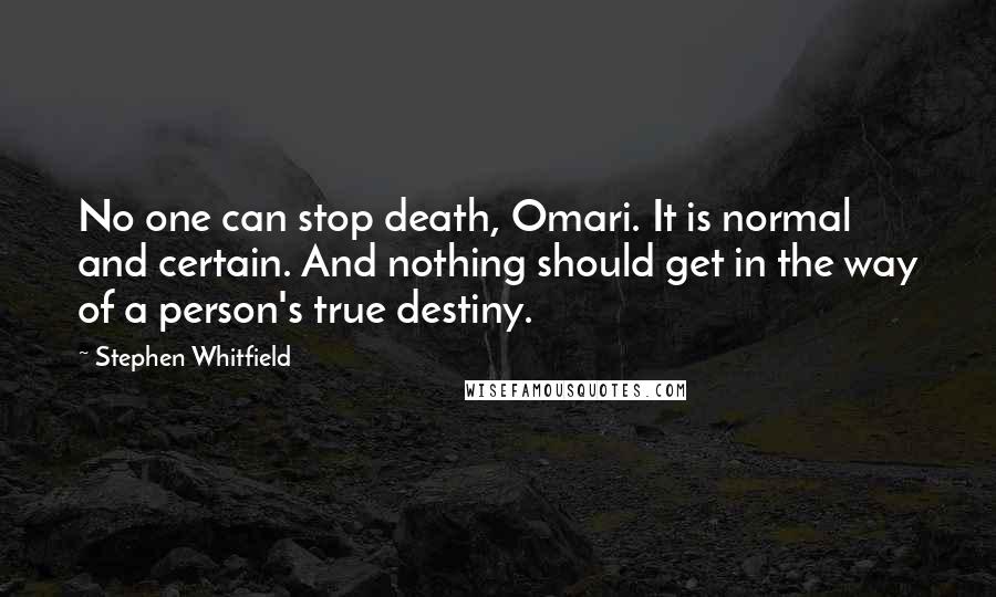 Stephen Whitfield Quotes: No one can stop death, Omari. It is normal and certain. And nothing should get in the way of a person's true destiny.