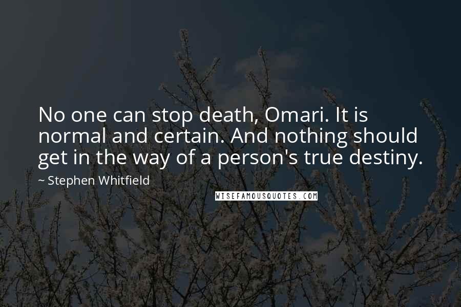 Stephen Whitfield Quotes: No one can stop death, Omari. It is normal and certain. And nothing should get in the way of a person's true destiny.