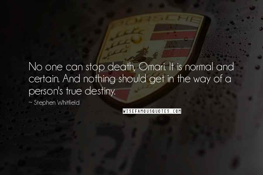 Stephen Whitfield Quotes: No one can stop death, Omari. It is normal and certain. And nothing should get in the way of a person's true destiny.