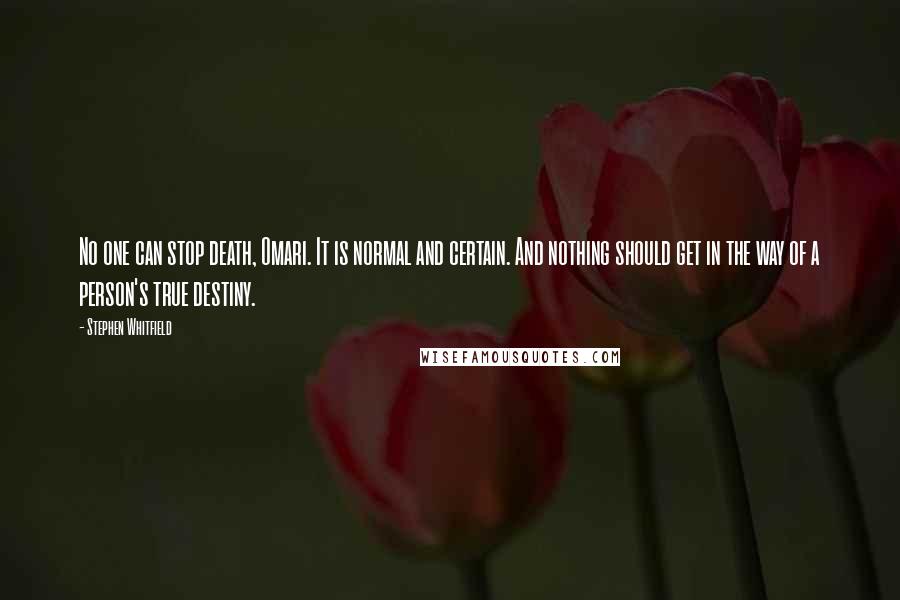 Stephen Whitfield Quotes: No one can stop death, Omari. It is normal and certain. And nothing should get in the way of a person's true destiny.