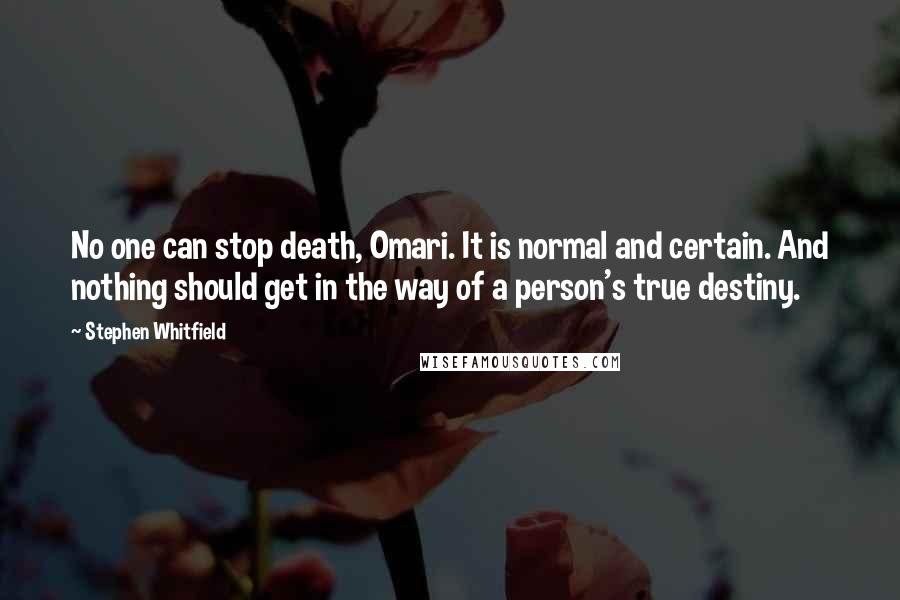 Stephen Whitfield Quotes: No one can stop death, Omari. It is normal and certain. And nothing should get in the way of a person's true destiny.