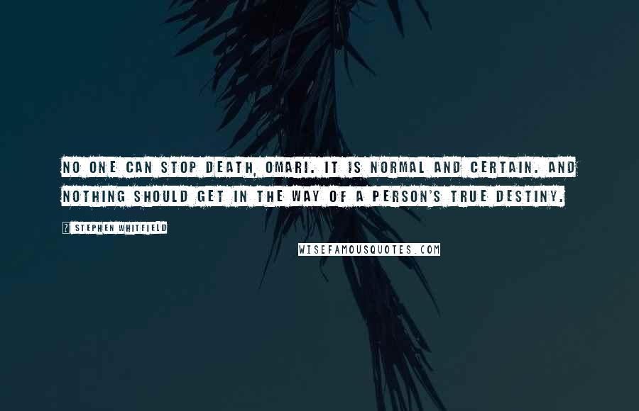 Stephen Whitfield Quotes: No one can stop death, Omari. It is normal and certain. And nothing should get in the way of a person's true destiny.