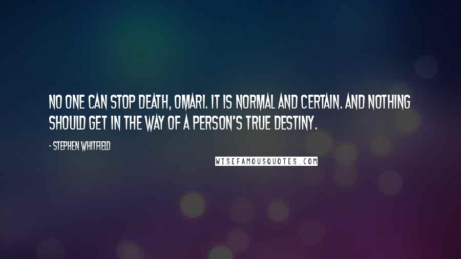 Stephen Whitfield Quotes: No one can stop death, Omari. It is normal and certain. And nothing should get in the way of a person's true destiny.