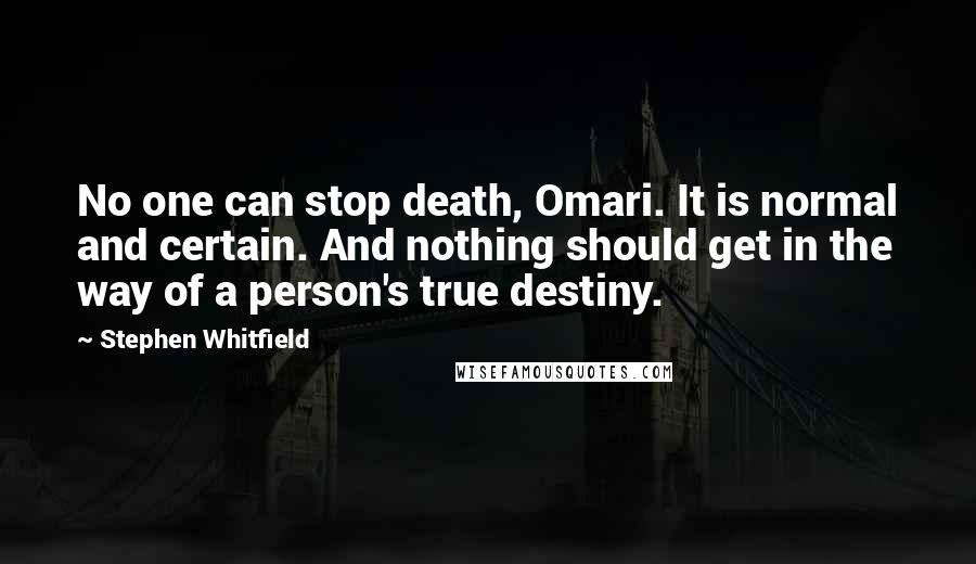 Stephen Whitfield Quotes: No one can stop death, Omari. It is normal and certain. And nothing should get in the way of a person's true destiny.
