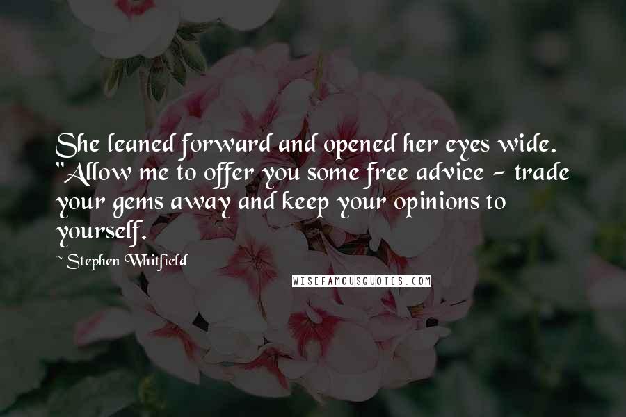 Stephen Whitfield Quotes: She leaned forward and opened her eyes wide. "Allow me to offer you some free advice - trade your gems away and keep your opinions to yourself.