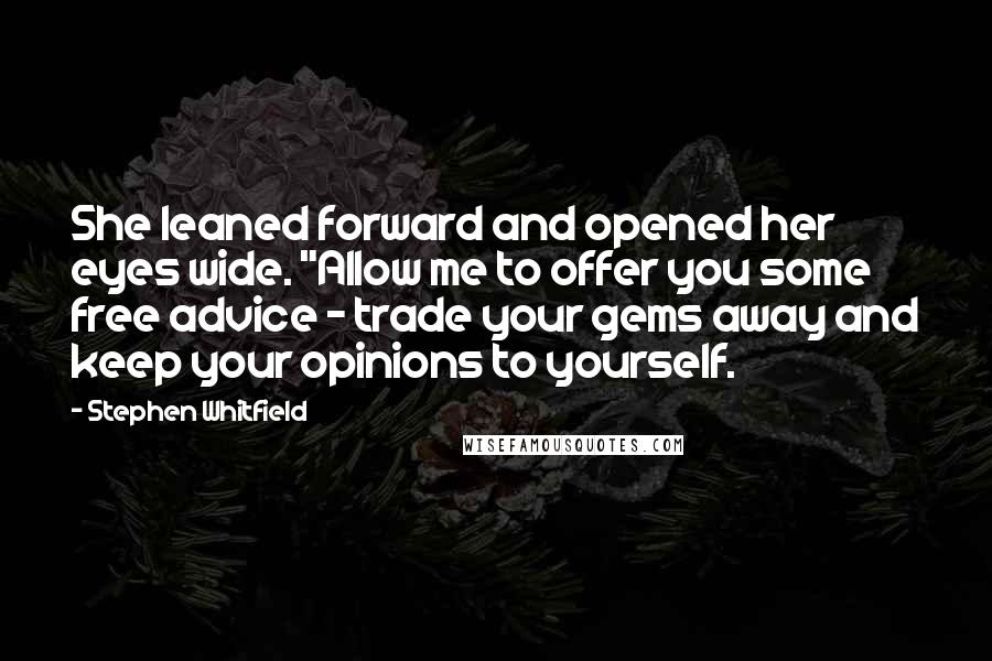 Stephen Whitfield Quotes: She leaned forward and opened her eyes wide. "Allow me to offer you some free advice - trade your gems away and keep your opinions to yourself.