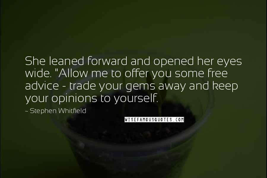 Stephen Whitfield Quotes: She leaned forward and opened her eyes wide. "Allow me to offer you some free advice - trade your gems away and keep your opinions to yourself.