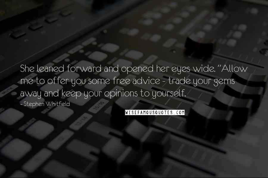 Stephen Whitfield Quotes: She leaned forward and opened her eyes wide. "Allow me to offer you some free advice - trade your gems away and keep your opinions to yourself.