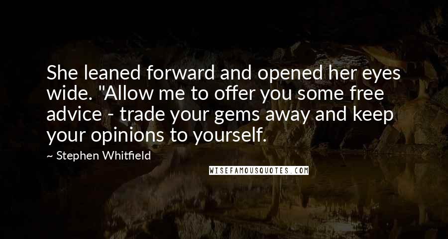 Stephen Whitfield Quotes: She leaned forward and opened her eyes wide. "Allow me to offer you some free advice - trade your gems away and keep your opinions to yourself.