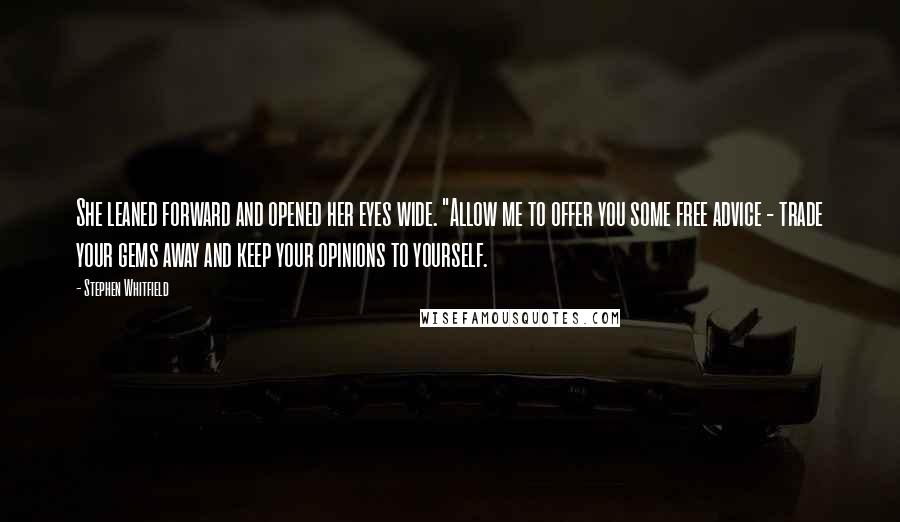 Stephen Whitfield Quotes: She leaned forward and opened her eyes wide. "Allow me to offer you some free advice - trade your gems away and keep your opinions to yourself.