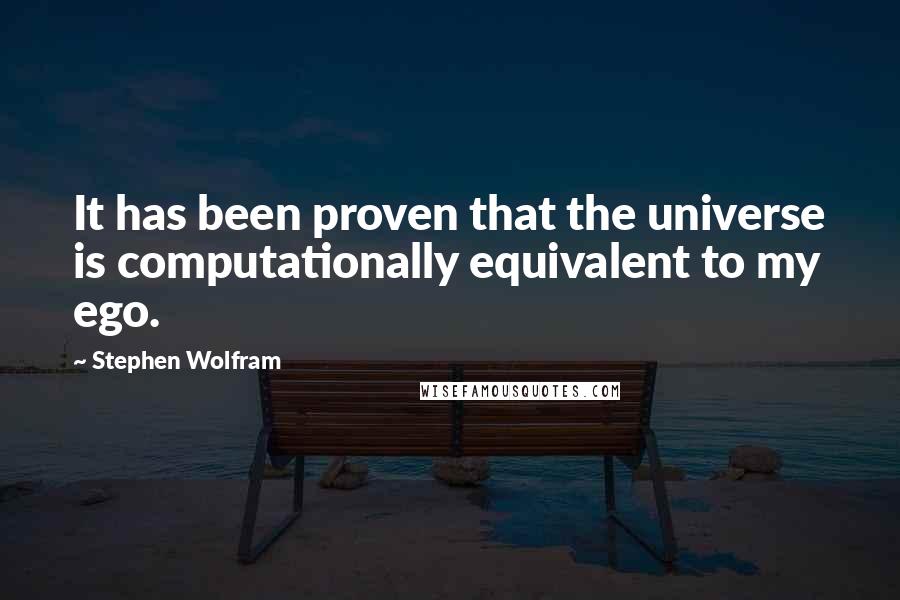 Stephen Wolfram Quotes: It has been proven that the universe is computationally equivalent to my ego.