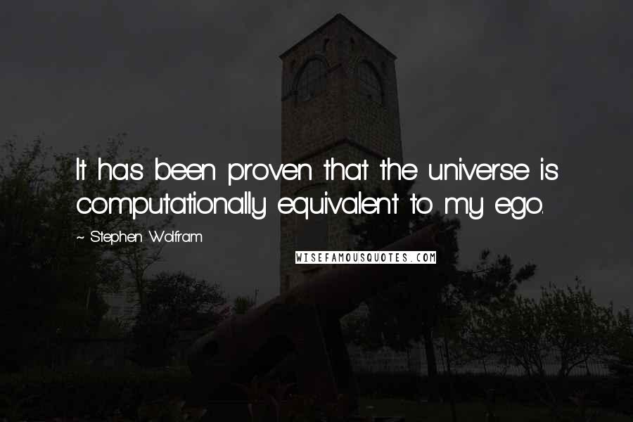 Stephen Wolfram Quotes: It has been proven that the universe is computationally equivalent to my ego.