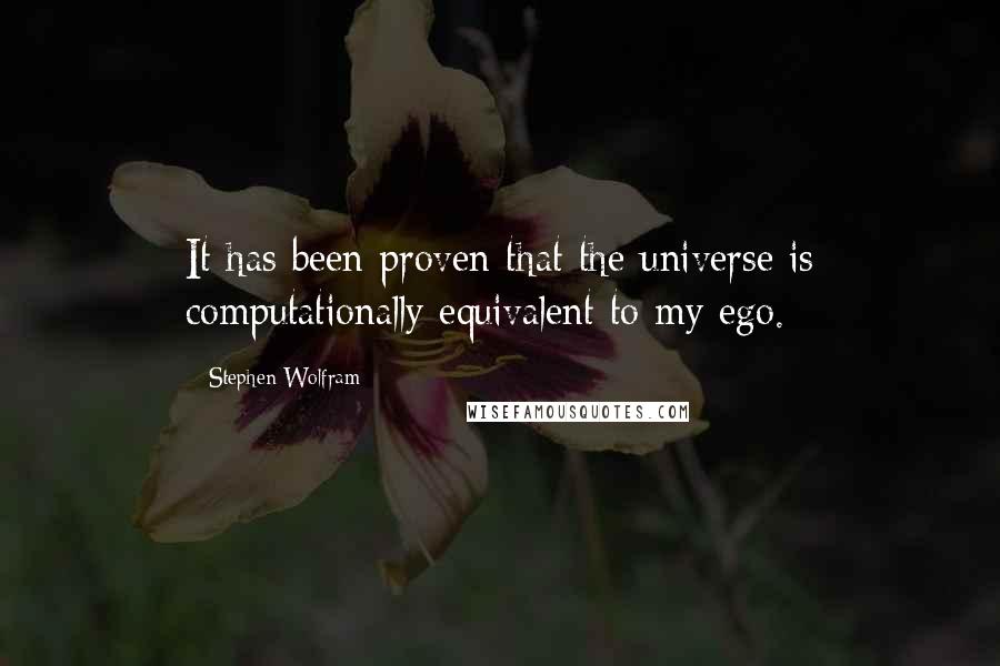 Stephen Wolfram Quotes: It has been proven that the universe is computationally equivalent to my ego.