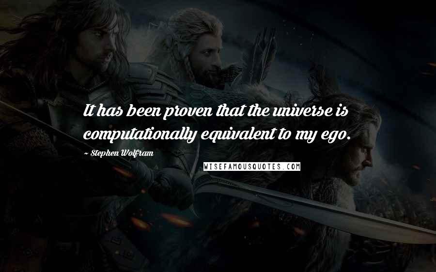 Stephen Wolfram Quotes: It has been proven that the universe is computationally equivalent to my ego.