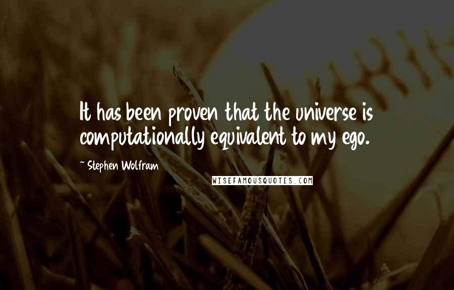 Stephen Wolfram Quotes: It has been proven that the universe is computationally equivalent to my ego.