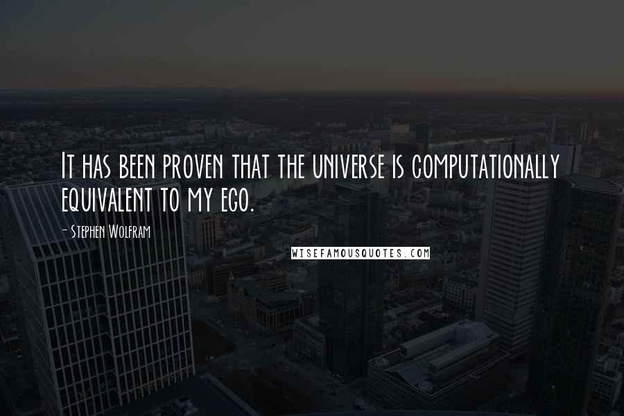Stephen Wolfram Quotes: It has been proven that the universe is computationally equivalent to my ego.