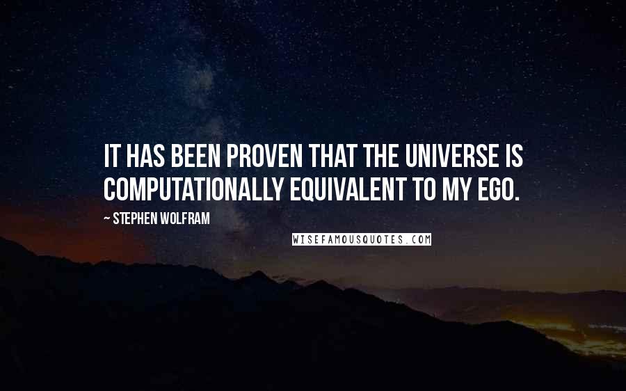 Stephen Wolfram Quotes: It has been proven that the universe is computationally equivalent to my ego.