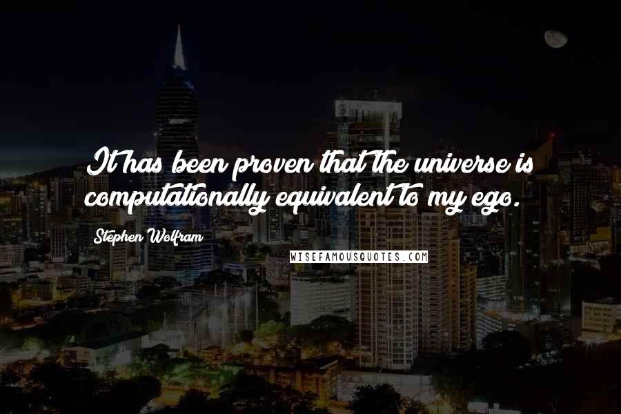 Stephen Wolfram Quotes: It has been proven that the universe is computationally equivalent to my ego.