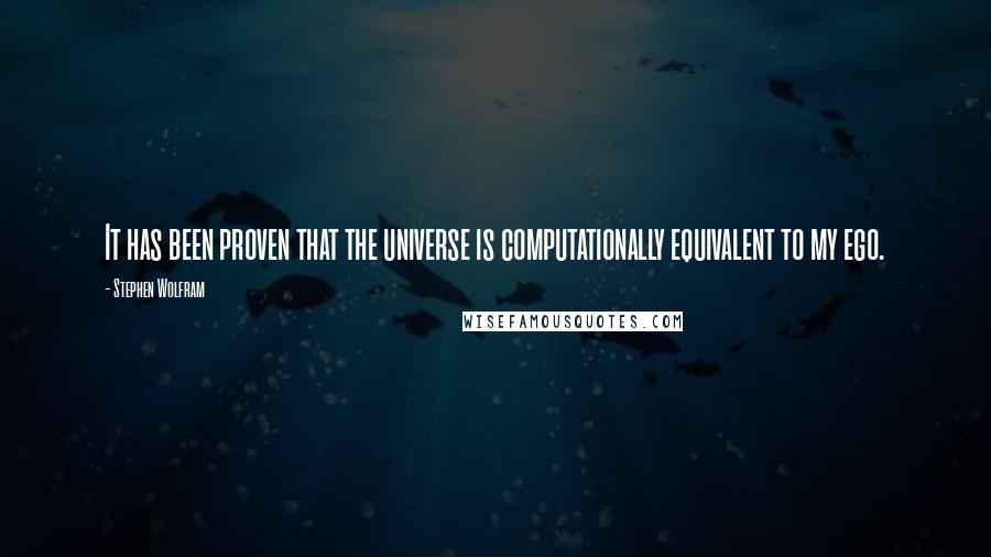 Stephen Wolfram Quotes: It has been proven that the universe is computationally equivalent to my ego.