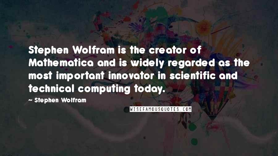 Stephen Wolfram Quotes: Stephen Wolfram is the creator of Mathematica and is widely regarded as the most important innovator in scientific and technical computing today.