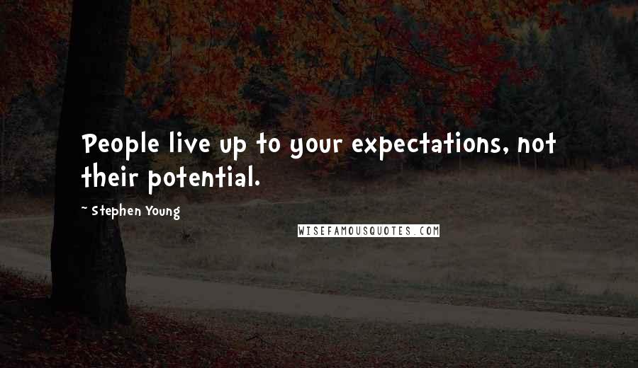 Stephen Young Quotes: People live up to your expectations, not their potential.