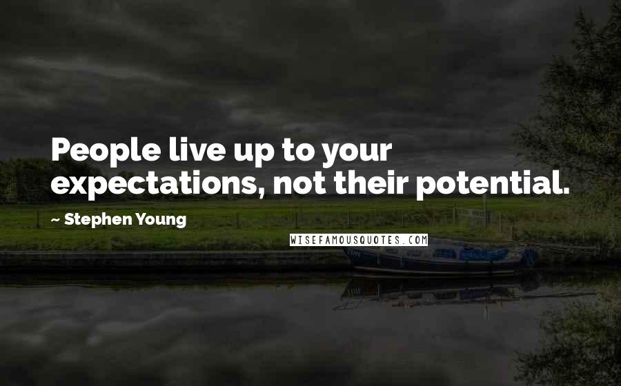Stephen Young Quotes: People live up to your expectations, not their potential.