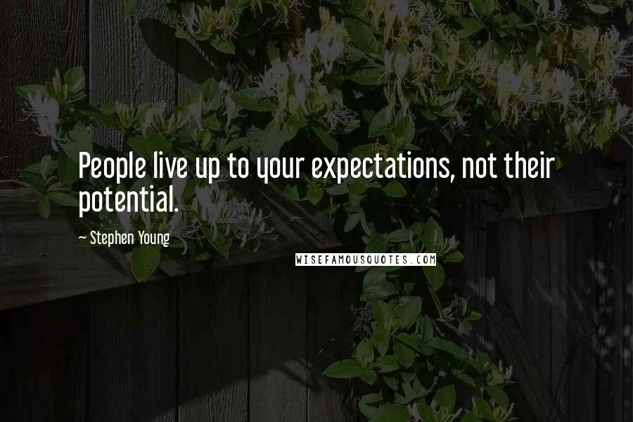 Stephen Young Quotes: People live up to your expectations, not their potential.