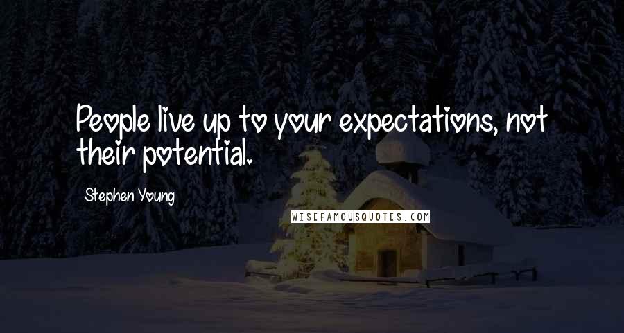 Stephen Young Quotes: People live up to your expectations, not their potential.