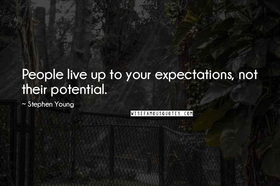 Stephen Young Quotes: People live up to your expectations, not their potential.