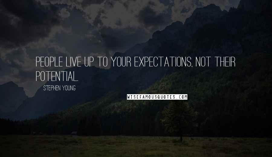 Stephen Young Quotes: People live up to your expectations, not their potential.
