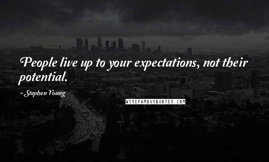 Stephen Young Quotes: People live up to your expectations, not their potential.