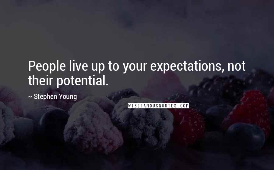 Stephen Young Quotes: People live up to your expectations, not their potential.