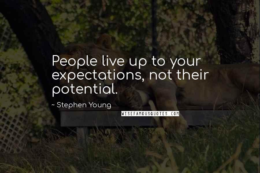 Stephen Young Quotes: People live up to your expectations, not their potential.