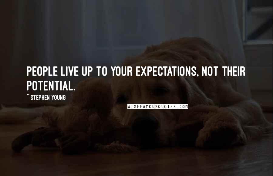 Stephen Young Quotes: People live up to your expectations, not their potential.