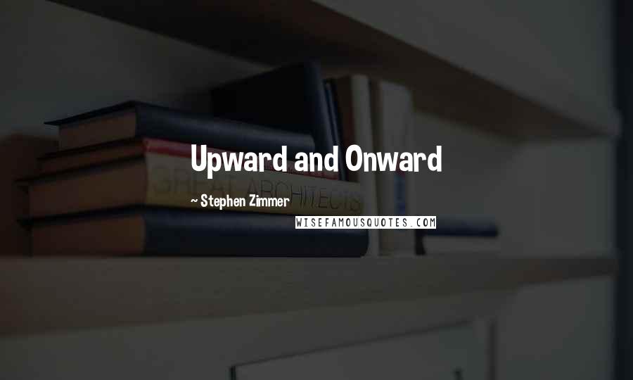 Stephen Zimmer Quotes: Upward and Onward